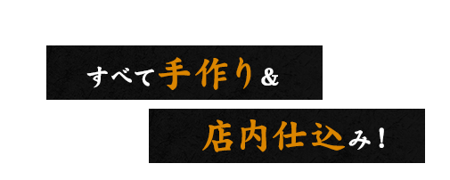 すべて手作り＆店内仕込み！