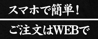 スマホで簡単！ ご注文はWEBで