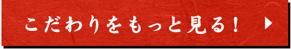 こだわりをもっと見る！